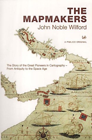 The Mapmakers: The Story of the Great Pioneers in Cartography - From Antiquity to the Space Age