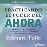Practicando el Poder del Ahora: Ensenanzas, Meditaciones y Ejercicios Escenciales del Poder del Ahora