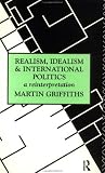Realism, Idealism and International Politics: A Reinterpretation