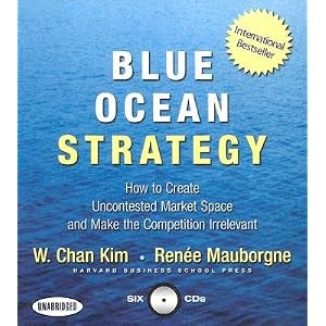 Blue Ocean Strategy: How to Create Uncontested Market Space and Make the Competition Irrelevant [BLUE OCEAN STRATEGY]