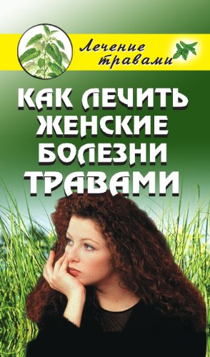 Как лечить женские болезни травами (Russian Edition)
