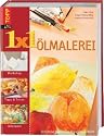 1 x 1 kreativ. &Ouml;lmalerei: Schritt f&uuml;r Schritt zum dekorativen &Ouml;lbild. Workshop - Tipps & Tricks - Ideenpool