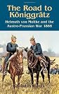 The road to Königgrätz : Helmuth von Moltke and the Austro-Prussion War 1866