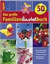 Das große Familienbastelbuch: Deko- und Bastelideen für jede Gelegenheit / Viele Ideen für Kinder / Mit Rückblick auf 50 Jahre Basteln