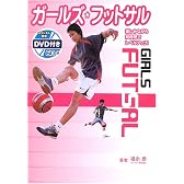 ガールズ・フットサル―楽しみながら短時間でレベルアップ!