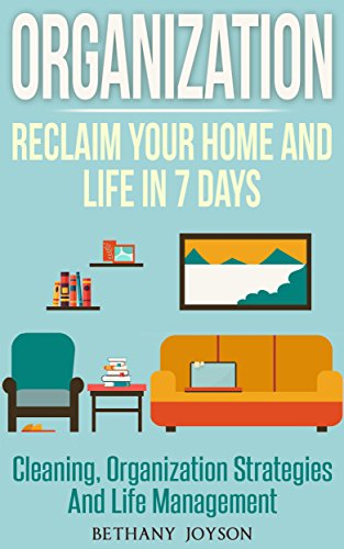 Organization: Reclaim Your Home And Life In 7 days: Cleaning, Organization Strategies & Life Management (Declutter, Home Organization, Clutter Free, Home Cleaning, Organize, Clutter Free Home)