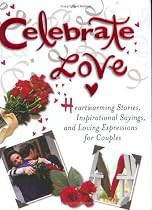 Celebrate Love: Heartwarming Stories, Inspirational Sayings, and Loving Expressions for Couples