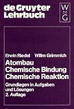 Atombau - Chemische Bindung - Chemische Reaktion - Grundlagen in Aufgaben und L&ouml;sungen: Chemische Bindung : Chemische Reaktion : Grundlangen in Aufgaben .. - de Gruyter Lehrb&uuml;cher) (De Gruyter Lehrbuch) - Erwin Riedel, Willm Grimmich