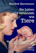 Sie haben uns behandelt wie Tiere: Wie wir jeden Tag m&uuml;helos Tiere Sch&uuml;tzen k&ouml;nnen