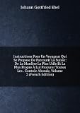 Instructions Pour Un Voyageur Qui Se Propose De Parcourir La Suisse: De La ManiÃ¨re La Plus Utile Et La Plus Propre Ã? Lui Procurer Toutes Les . ContrÃ©e Abonde, Volume 2 (French Edition)