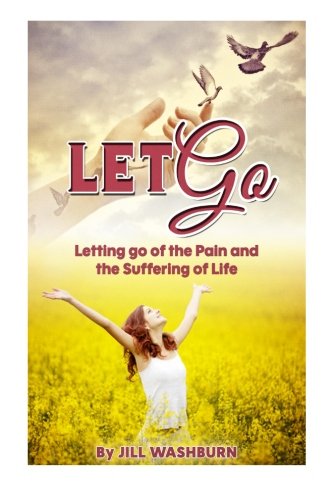 Let Go: Letting go of the Pain and the Suffering of Life, by Jill Washburn