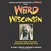 Weird Wisconsin: Your Travel Guide to Wisconsin's Local Legends and Best Kept Secrets