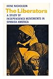 The liberators : a study of independence movements in Spanish America