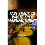 fast track to waste free manufacturing straight talk from a plant manager manufacturing and production