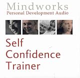 Self Confidence Trainer: Train Yourself to Greater Self Confidence and Improved Self Esteem