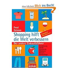 Shopping hilft die Welt verbessern: Der andere Einkaufsf�hrer - . Ern�hrung . Mode . Kosmetik . Wohnen . Reisen . Geldanlage