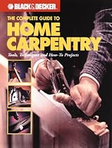 The Complete Guide to Home Carpentry: Tools, Techniques and How-to Projects (Black & Decker Home Improvement Library)