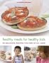 Healthy Meals for Healthy Kids: 80 Delicious Recipes for Kids of All Ages