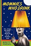 Mommies Who Drink: Sex, Drugs, and Other Distant Memories of an Ordinary Mom