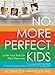 No More Perfect Kids: Love Your Kids for Who They Are