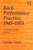 Bach Performance Practice, 1945-1975: A Comprehensive Review of Sound Recordings and Literature Dorottya Fabian