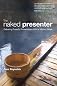 The Naked Presenter: Delivering Powerful Presentations With or Without Slides (Voices That Matter) By Garr Reynolds