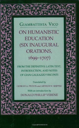On Humanistic Education: Six Inaugural Orations, 1699 1707 (Six Inaugural Orations, 1699-1707 : from the Definitive Latin Text, Introduction, and Notes of Gian Galeazzo Visconti)