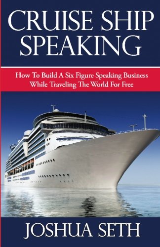 Cruise Ship Speaking: How to Build a Six Figure Speaking Business While Traveling the World For Free