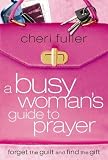 A Busy Woman's Guide to Prayer: Forget the Guilt and Find the Gift