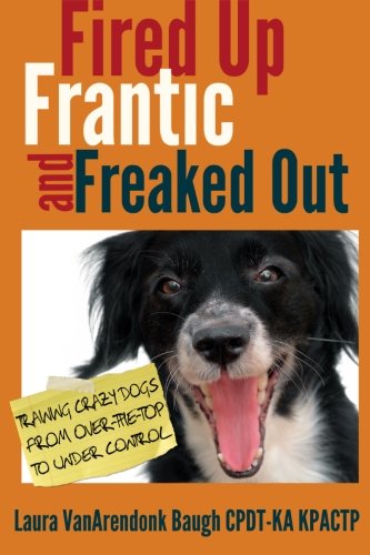 Fired Up, Frantic, and Freaked Out: Training the Crazy Dog from Over the Top to Under Control