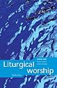 Liturgical Worship: A Fresh Look, How it Works, Why it Matters