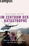 Im Zentrum der Katastrophe: Was es wirklich bedeutet, vor Ort zu helfen - Munz, Richard