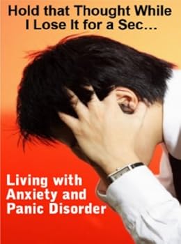 hold that thought while i lose it for a sec...: living with anxiety and panic disorder - selfmadeeasy.com