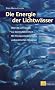 Die Energie der Lichtw�sser: �ber die Lichtw�sser zur kosmischen Einheit