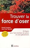 Trouver la force d'oser : 8 �tapes pour faire tomber ses peurs et vivre pleinement