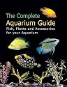The Complete Aquarium Guide: Fish, Plants and Accessories for Your Aquarium