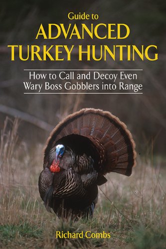 guide to advanced turkey hunting how to call and decoy even wary boss gobblers into range