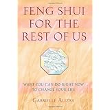 Feng Shui For The Rest Of Us: What You Can Do Right Now To Change Your Life