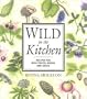 Wild in the Kitchen: Recipes for Wild Fruits, Weeds, and Seeds