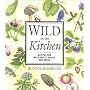 Wild in the Kitchen: Recipes for Wild Fruits, Weeds, and Seeds