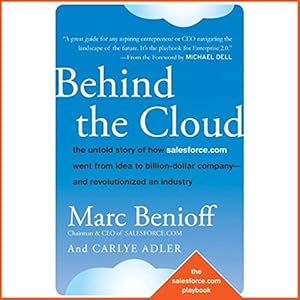Behind the Cloud: The Untold Story of How Salesforce.com Went from Idea to Billion-Dollar Company and Revolutionized an Industry