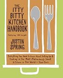 The Itty Bitty Kitchen Handbook: Everything You Need to Know About Setting Up and Cooking in the Most Ridiculously Small Kitchen in the World--Your Own Justin Spring
