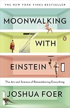 Moonwalking with Einstein: The Art and Science of Remembering Everything