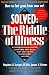 Solved: The Riddle of Illness
