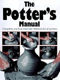 The Potter's Manual: Complete, Practical Essential Reference for All Potters