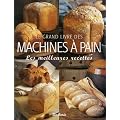 Le grand livre des machines � pain : Les meilleures recettes