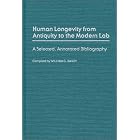 Human Longevity From Antiquity to the Modern Lab: A Selected, Annotated Bibliography... by William G. Bailey