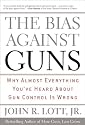 The Bias Against Guns: Why Almost Everything You've Heard About Gun Control Is Wrong