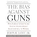 The Bias Against Guns: Why Almost Everything You've Heard About Gun Control Is Wrong