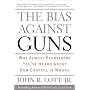 The Bias Against Guns: Why Almost Everything You've Heard About Gun Control Is Wrong